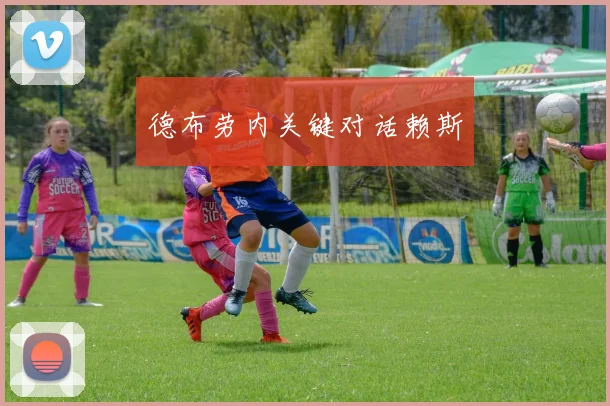 德布劳内关键对话赖斯