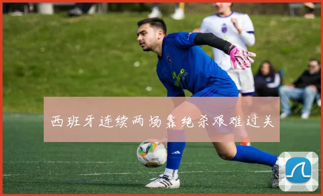 西班牙连续两场靠绝杀艰难过关