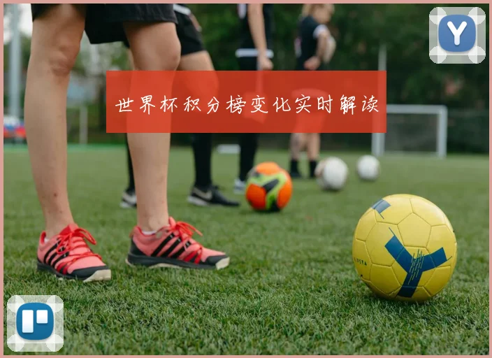 世界杯积分榜变化实时解读