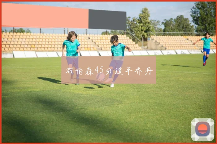 布伦森45分追平乔丹